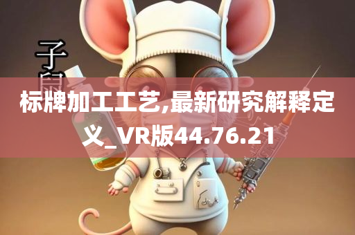 标牌加工工艺,最新研究解释定义_VR版44.76.21