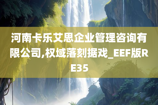 河南卡乐艾思企业管理咨询有限公司,权域落刻据戏_EEF版RE35