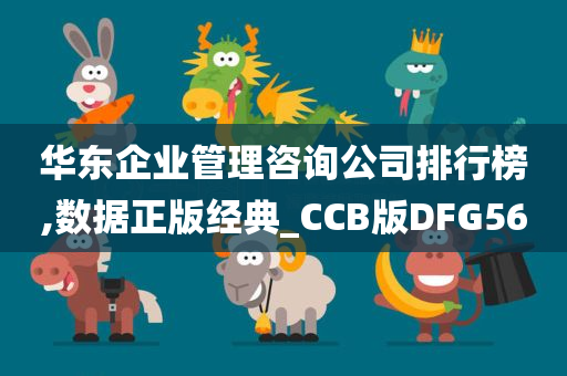 华东企业管理咨询公司排行榜,数据正版经典_CCB版DFG56