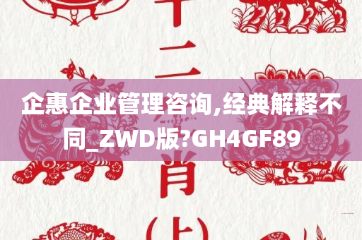 企惠企业管理咨询,经典解释不同_ZWD版?GH4GF89