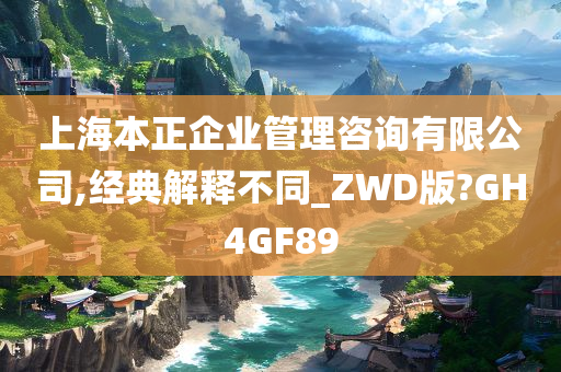 上海本正企业管理咨询有限公司,经典解释不同_ZWD版?GH4GF89