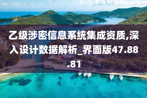 乙级涉密信息系统集成资质,深入设计数据解析_界面版47.88.81