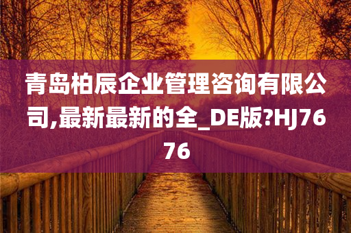 青岛柏辰企业管理咨询有限公司,最新最新的全_DE版?HJ7676