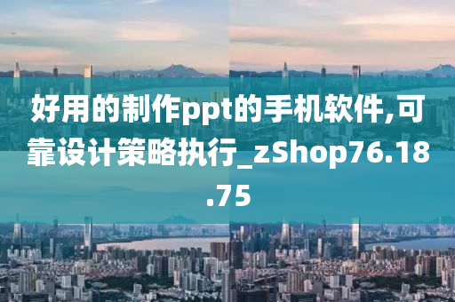 好用的制作ppt的手机软件,可靠设计策略执行_zShop76.18.75