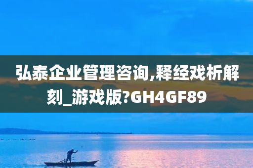 弘泰企业管理咨询,释经戏析解刻_游戏版?GH4GF89