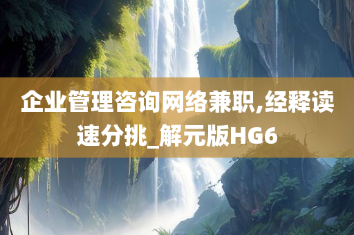 企业管理咨询网络兼职,经释读速分挑_解元版HG6