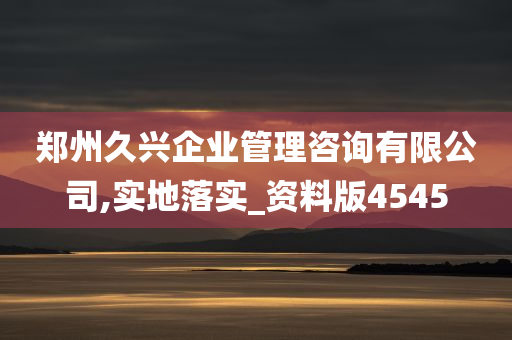 郑州久兴企业管理咨询有限公司,实地落实_资料版4545