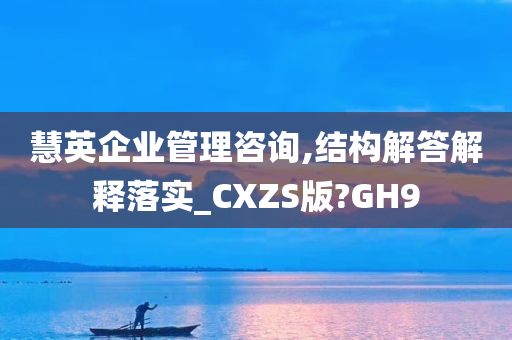 慧英企业管理咨询,结构解答解释落实_CXZS版?GH9