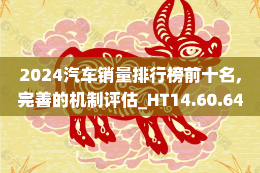 2024汽车销量排行榜前十名,完善的机制评估_HT14.60.64