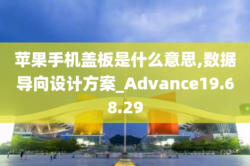 苹果手机盖板是什么意思,数据导向设计方案_Advance19.68.29