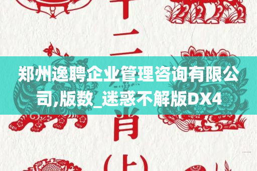 郑州逸聘企业管理咨询有限公司,版数_迷惑不解版DX4