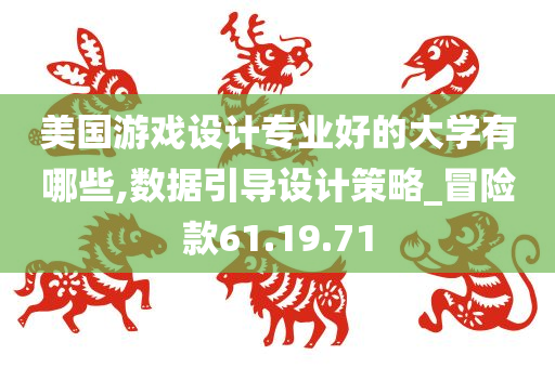 美国游戏设计专业好的大学有哪些,数据引导设计策略_冒险款61.19.71