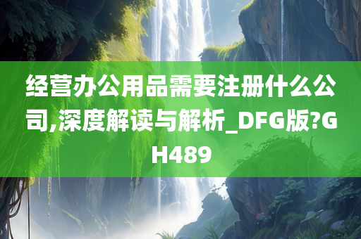 经营办公用品需要注册什么公司,深度解读与解析_DFG版?GH489