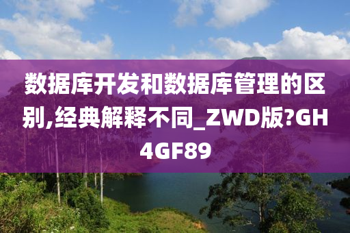 数据库开发和数据库管理的区别,经典解释不同_ZWD版?GH4GF89