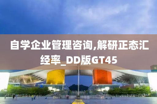 自学企业管理咨询,解研正态汇经率_DD版GT45