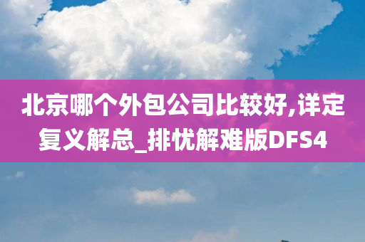 北京哪个外包公司比较好,详定复义解总_排忧解难版DFS4