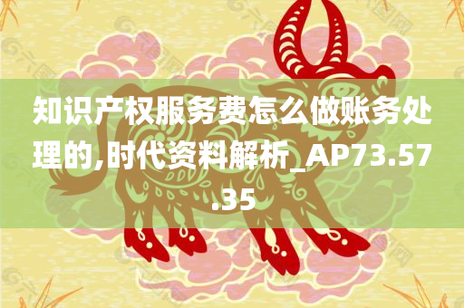 知识产权服务费怎么做账务处理的,时代资料解析_AP73.57.35