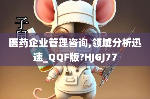 医药企业管理咨询,领域分析迅速_QQF版?HJGJ77