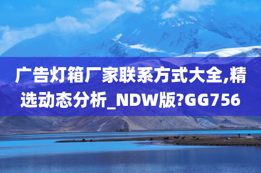 广告灯箱厂家联系方式大全,精选动态分析_NDW版?GG756