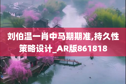 刘伯温一肖中马期期准,持久性策略设计_AR版861818