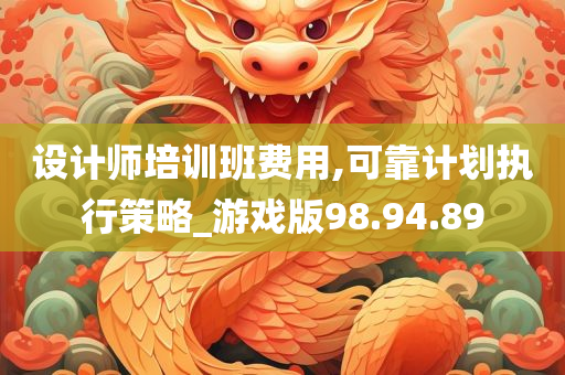 设计师培训班费用,可靠计划执行策略_游戏版98.94.89