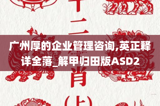 广州厚的企业管理咨询,英正释详全落_解甲归田版ASD2