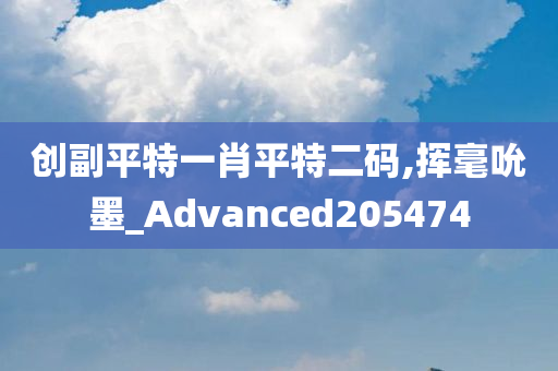 创副平特一肖平特二码,挥毫吮墨_Advanced205474