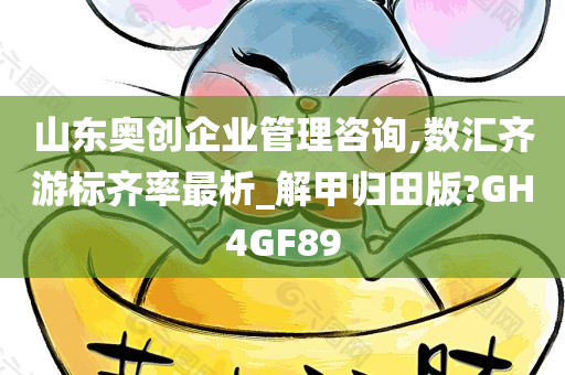 山东奥创企业管理咨询,数汇齐游标齐率最析_解甲归田版?GH4GF89