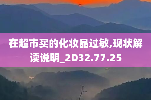 在超市买的化妆品过敏,现状解读说明_2D32.77.25