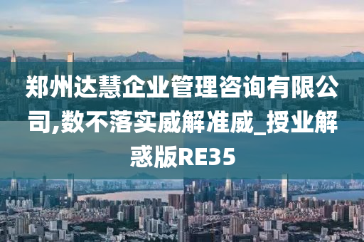 郑州达慧企业管理咨询有限公司,数不落实威解准威_授业解惑版RE35