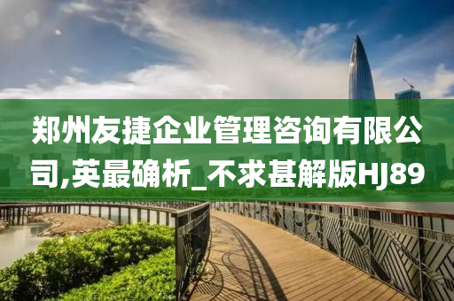 郑州友捷企业管理咨询有限公司,英最确析_不求甚解版HJ89