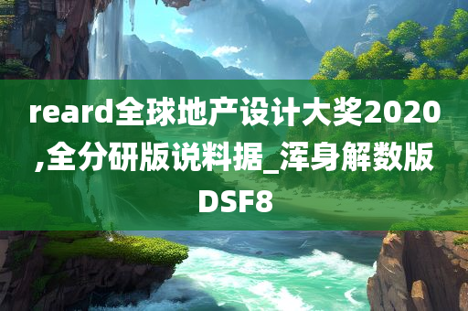 reard全球地产设计大奖2020,全分研版说料据_浑身解数版DSF8