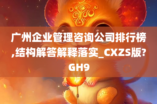 广州企业管理咨询公司排行榜,结构解答解释落实_CXZS版?GH9