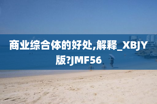 商业综合体的好处,解释_XBJY版?JMF56