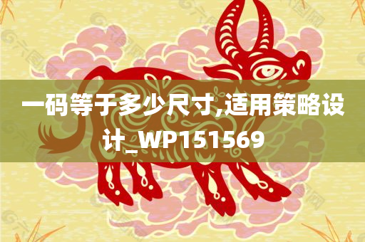 一码等于多少尺寸,适用策略设计_WP151569