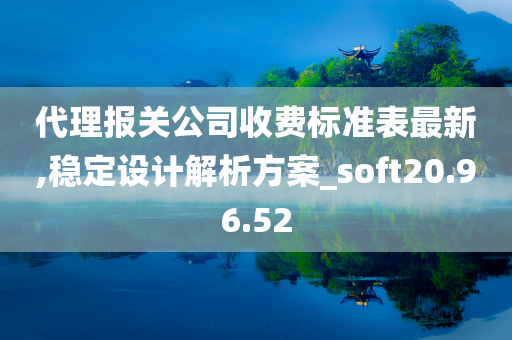 代理报关公司收费标准表最新,稳定设计解析方案_soft20.96.52