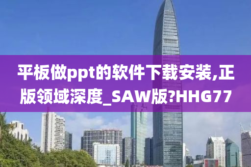 平板做ppt的软件下载安装,正版领域深度_SAW版?HHG77