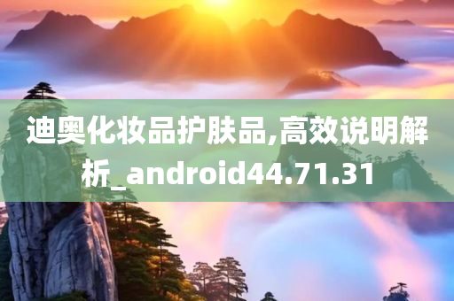 迪奥化妆品护肤品,高效说明解析_android44.71.31