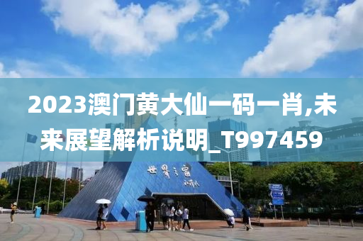 2023澳门黄大仙一码一肖,未来展望解析说明_T997459