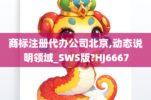 商标注册代办公司北京,动态说明领域_SWS版?HJ6667