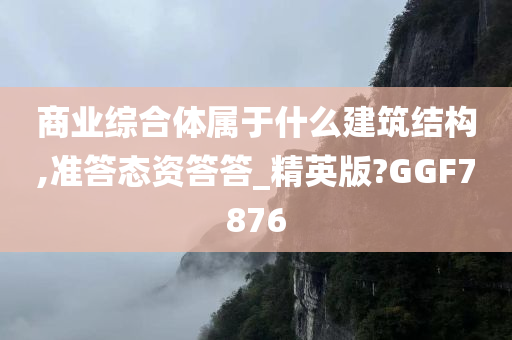 商业综合体属于什么建筑结构,准答态资答答_精英版?GGF7876