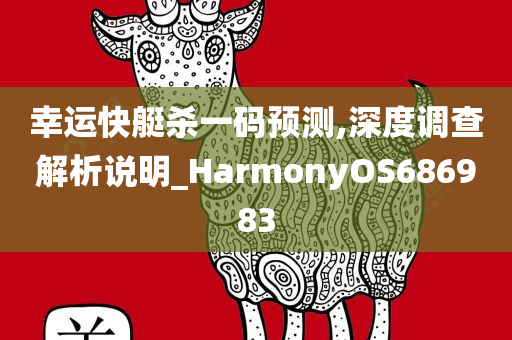 幸运快艇杀一码预测,深度调查解析说明_HarmonyOS686983