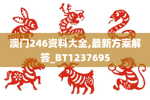 澳门246资料大全,最新方案解答_BT1237695