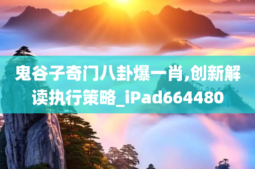 鬼谷子奇门八卦爆一肖,创新解读执行策略_iPad664480