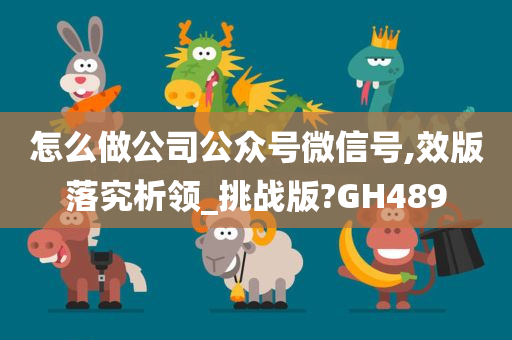 怎么做公司公众号微信号,效版落究析领_挑战版?GH489