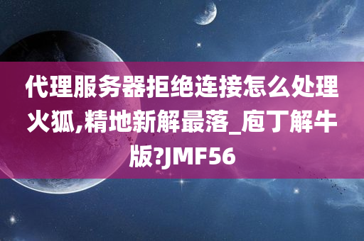 代理服务器拒绝连接怎么处理火狐,精地新解最落_庖丁解牛版?JMF56