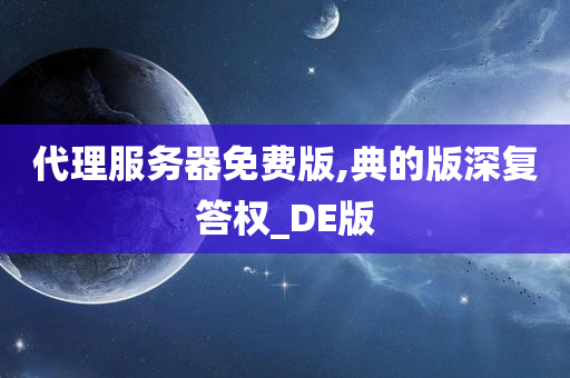 代理服务器免费版,典的版深复答权_DE版