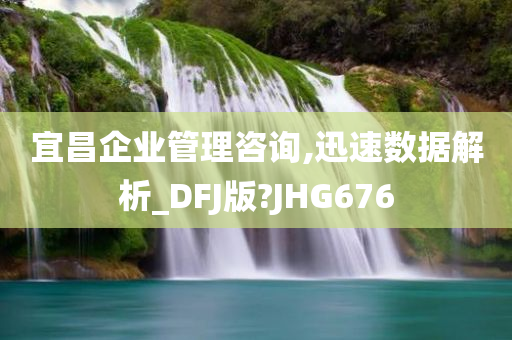 宜昌企业管理咨询,迅速数据解析_DFJ版?JHG676