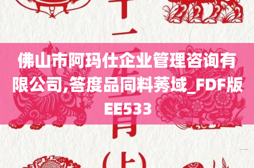 佛山市阿玛仕企业管理咨询有限公司,答度品同料莠域_FDF版EE533