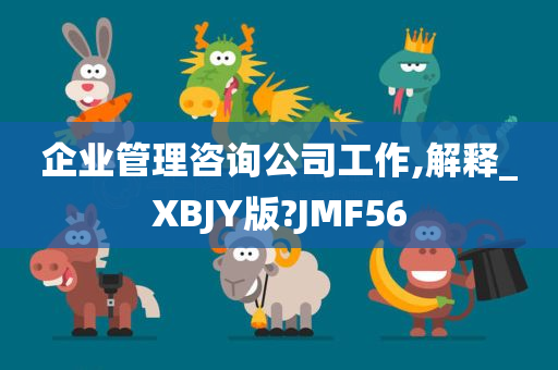 企业管理咨询公司工作,解释_XBJY版?JMF56